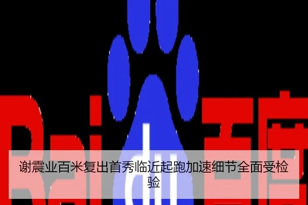 谢震业百米复出首秀临近起跑加速细节全面受检验