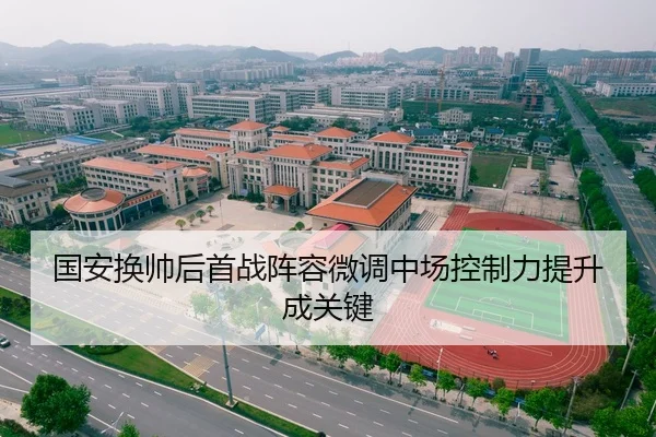 国安换帅后首战阵容微调中场控制力提升成关键